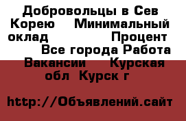 Добровольцы в Сев.Корею. › Минимальный оклад ­ 120 000 › Процент ­ 150 - Все города Работа » Вакансии   . Курская обл.,Курск г.